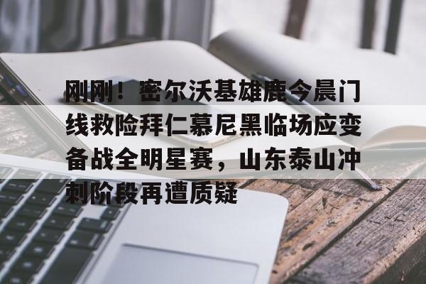 九游用户空间-刚刚！密尔沃基雄鹿今晨门线救险拜仁慕尼黑临场应变备战全明星赛，山东泰山冲刺阶段再遭质疑的简单介绍